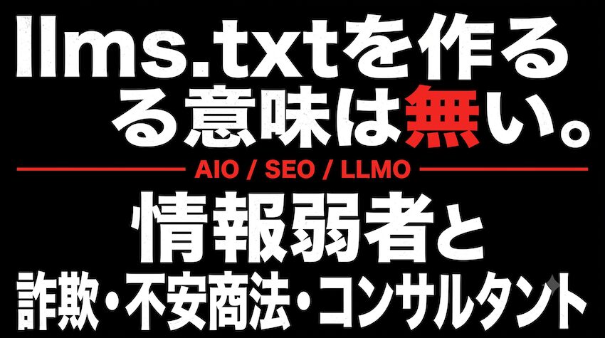 【クソコンサルタントを見破る一言】llms.txtを作る意味は無い。情報弱者をカモにした詐欺・不安商法・コンサルタント|AIO / SEO / LLMO 1a2aaf787c90ba5082e0feaf809598a1 llms.txtを作る意味は無い。情報弱者をカモにした詐欺・不安商法・コンサルタント|AIO / SEO / LLMO