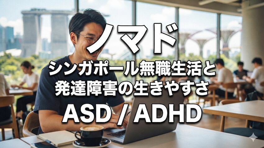 ノマド|シンガポール無職生活と発達障害の生きやすさ|ASD / ADHD 5286a2e960c3abd60e3894eb835ca332 ノマド|シンガポール無職生活と発達障害の生きやすさ|ASD / ADHD