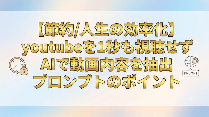 【節約/人生の効率化】 youtubeを1秒も視聴せずAIで動画内容を抽出 プロンプトのポイント
