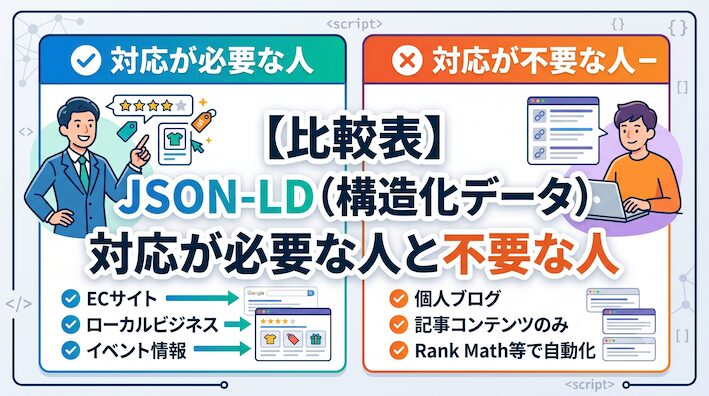 JSON-LD(構造化データ)対応が必要な人と不要な人|SEO/LLMO/AIO de8b4576d33312ae6eb3bf8938cddde3 【比較表】JSON-LD(構造化データ)対応が必要な人と不要な人