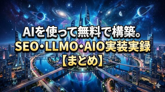 AIを使って無料で構築。SEO・LLMO・AIO実装実録【まとめ】