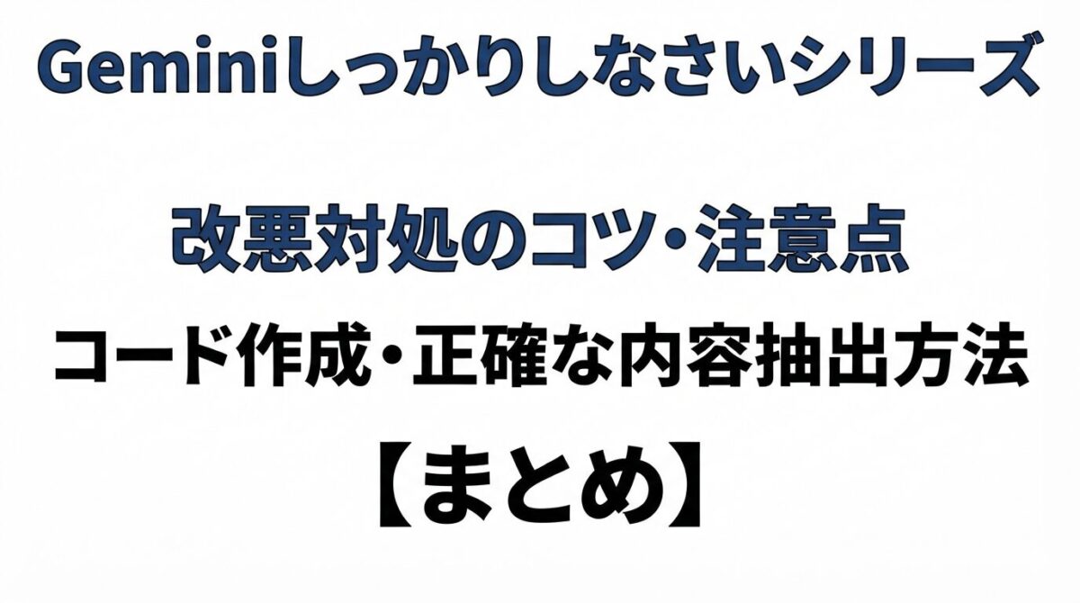 Geminiしっかりしなさいシリーズ｜改悪対処のコツ・注意点｜コード作成・正確な内容抽出方法【まとめ】